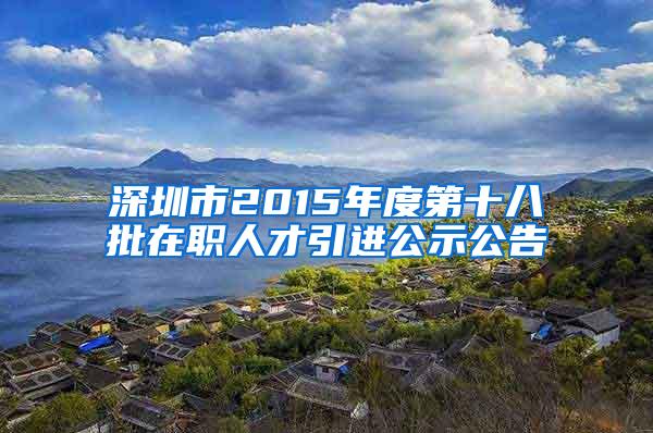 深圳市2015年度第十八批在職人才引進(jìn)公示公告