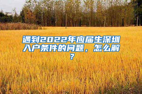 遇到2022年應屆生深圳入戶條件的問題，怎么解？