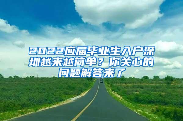 2022應屆畢業(yè)生入戶深圳越來越簡單？你關(guān)心的問題解答來了