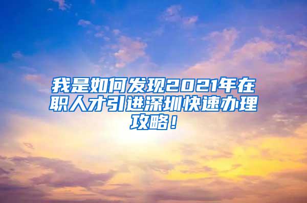 我是如何發(fā)現(xiàn)2021年在職人才引進(jìn)深圳快速辦理攻略！