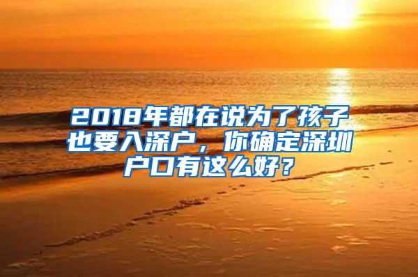 2018年都在說為了孩子也要入深戶，你確定深圳戶口有這么好？