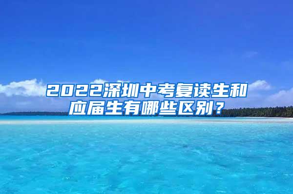 2022深圳中考復讀生和應屆生有哪些區(qū)別？