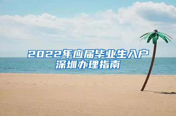 2022年應(yīng)屆畢業(yè)生入戶深圳辦理指南