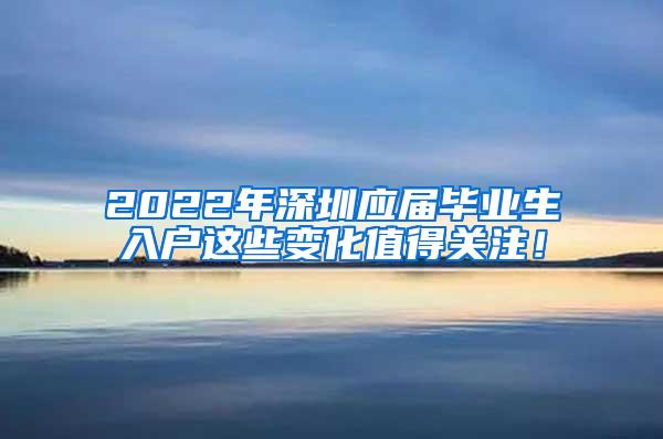 2022年深圳應(yīng)屆畢業(yè)生入戶這些變化值得關(guān)注！