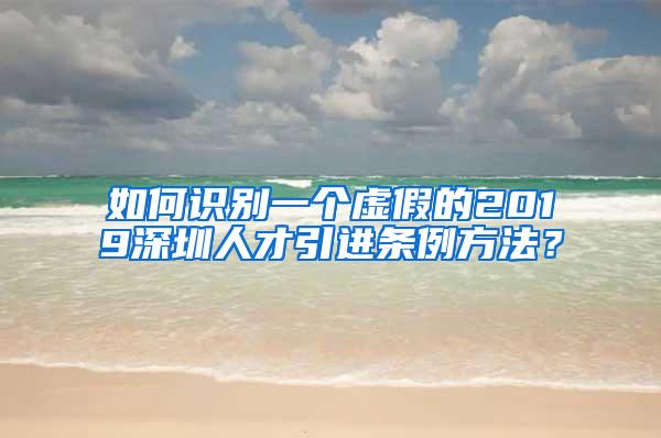 如何識別一個虛假的2019深圳人才引進條例方法？