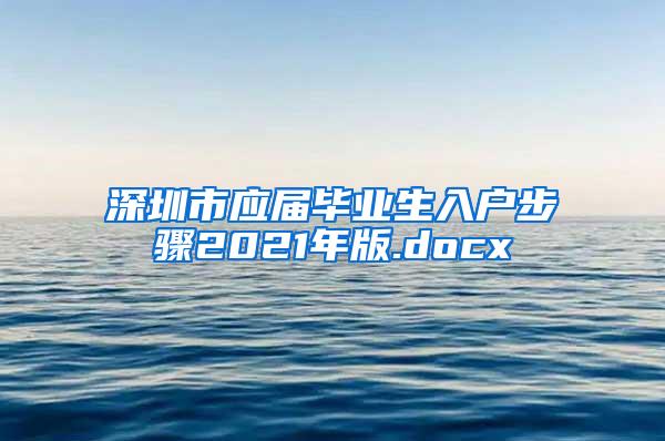 深圳市應(yīng)屆畢業(yè)生入戶步驟2021年版.docx