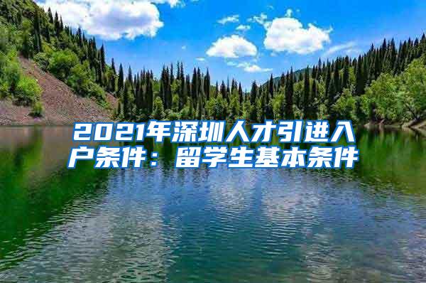 2021年深圳人才引進(jìn)入戶條件：留學(xué)生基本條件