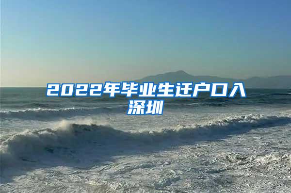 2022年畢業(yè)生遷戶口入深圳