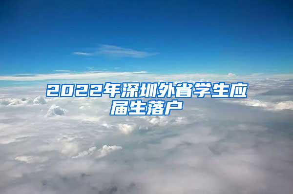 2022年深圳外省學(xué)生應(yīng)屆生落戶