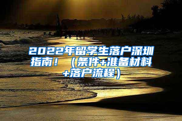 2022年留學(xué)生落戶深圳指南?。l件+準(zhǔn)備材料+落戶流程）