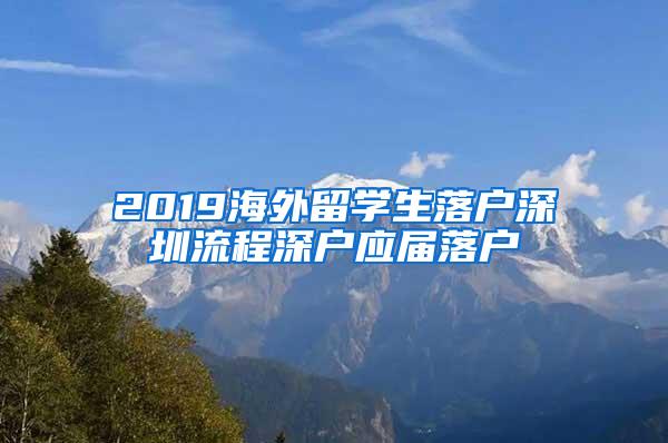 2019海外留學(xué)生落戶深圳流程深戶應(yīng)屆落戶