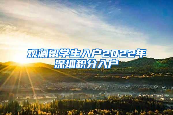 觀瀾留學(xué)生入戶2022年深圳積分入戶