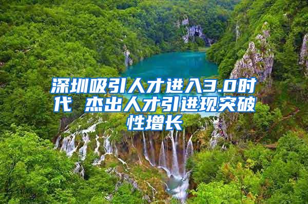 深圳吸引人才進(jìn)入3.0時(shí)代 杰出人才引進(jìn)現(xiàn)突破性增長(zhǎng)