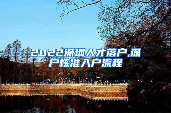 2022深圳人才落戶,深戶核準(zhǔn)入戶流程