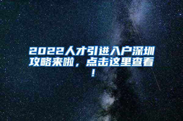 2022人才引進(jìn)入戶深圳攻略來啦，點(diǎn)擊這里查看！