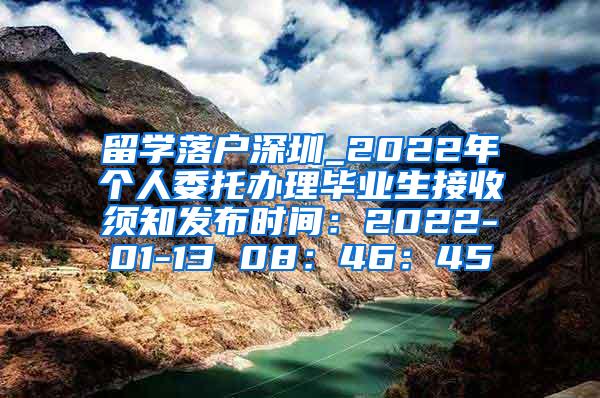 留學(xué)落戶深圳_2022年個(gè)人委托辦理畢業(yè)生接收須知發(fā)布時(shí)間：2022-01-13 08：46：45