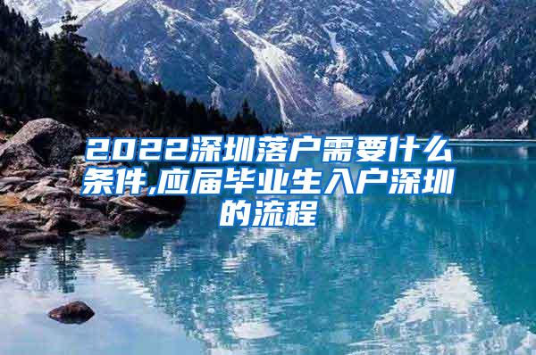 2022深圳落戶需要什么條件,應(yīng)屆畢業(yè)生入戶深圳的流程