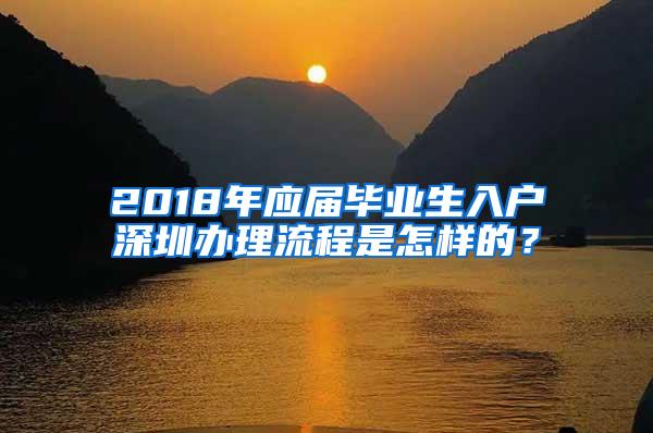 2018年應屆畢業(yè)生入戶深圳辦理流程是怎樣的？