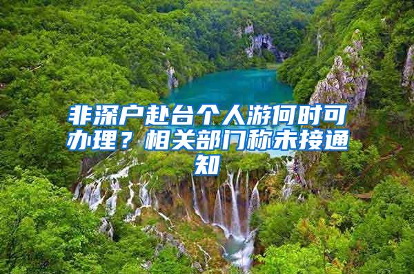 非深戶赴臺個人游何時可辦理？相關(guān)部門稱未接通知