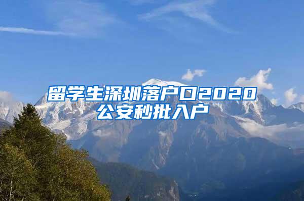 留學(xué)生深圳落戶口2020公安秒批入戶