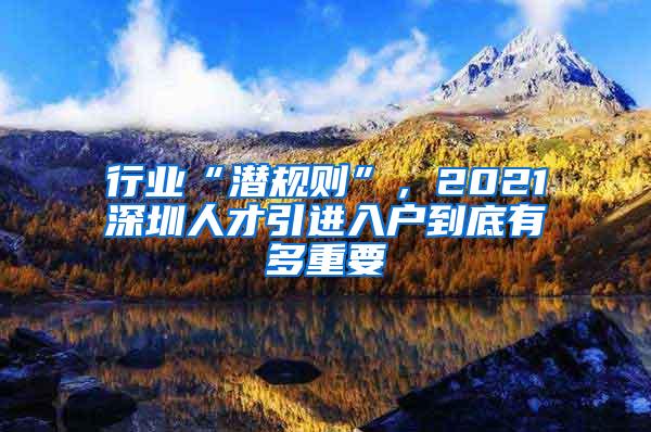 行業(yè)“潛規(guī)則”，2021深圳人才引進入戶到底有多重要