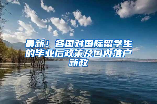 最新！各國(guó)對(duì)國(guó)際留學(xué)生的畢業(yè)后政策及國(guó)內(nèi)落戶新政