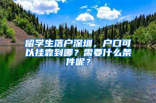 留學(xué)生落戶深圳，戶口可以掛靠到哪？需要什么條件呢？