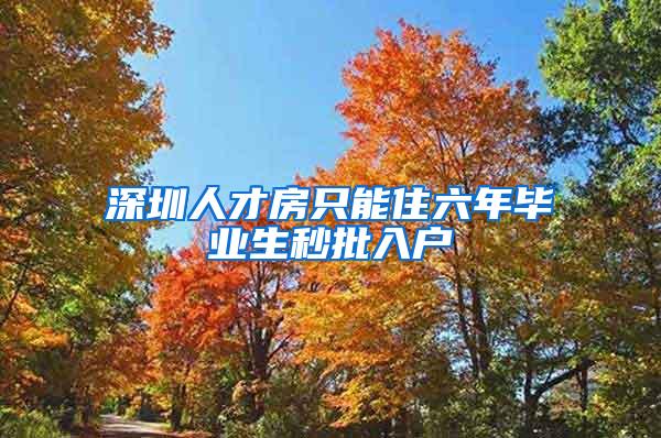 深圳人才房只能住六年畢業(yè)生秒批入戶