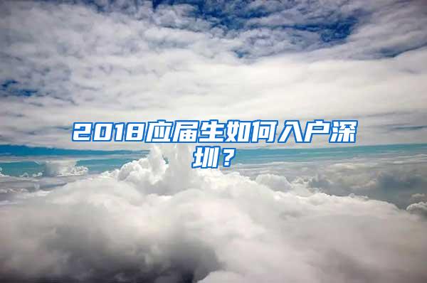 2018應(yīng)屆生如何入戶深圳？