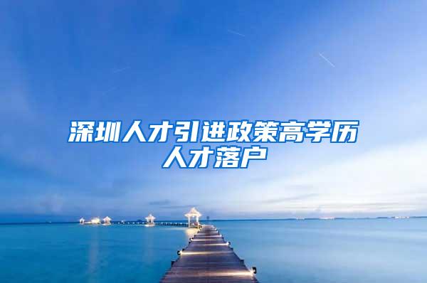 深圳人才引進政策高學(xué)歷人才落戶