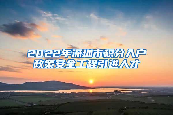 2022年深圳市積分入戶政策安全工程引進人才