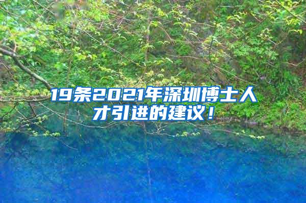 19條2021年深圳博士人才引進(jìn)的建議！