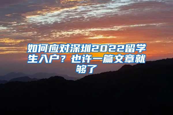 如何應(yīng)對(duì)深圳2022留學(xué)生入戶？也許一篇文章就夠了