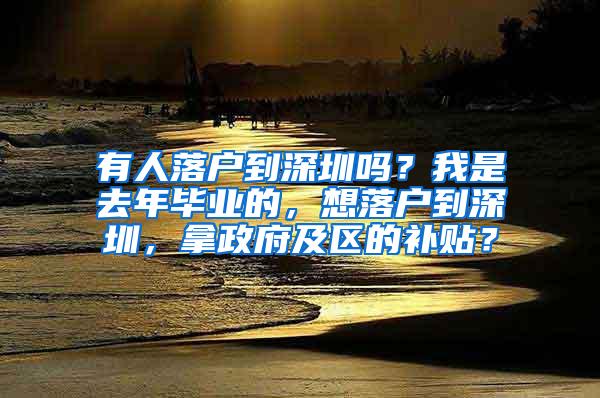 有人落戶到深圳嗎？我是去年畢業(yè)的，想落戶到深圳，拿政府及區(qū)的補(bǔ)貼？