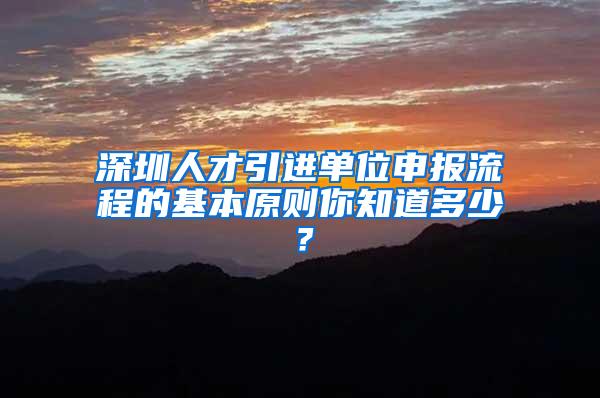 深圳人才引進單位申報流程的基本原則你知道多少？