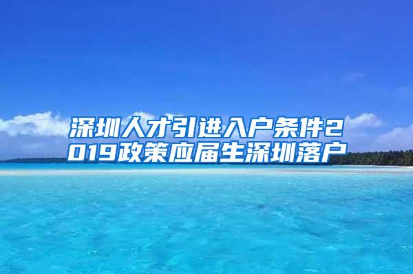 深圳人才引進(jìn)入戶條件2019政策應(yīng)屆生深圳落戶