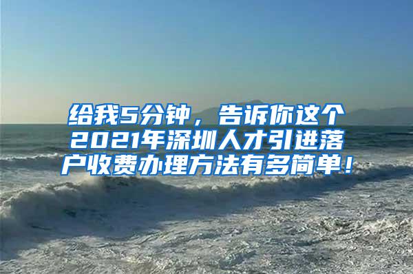 給我5分鐘，告訴你這個2021年深圳人才引進(jìn)落戶收費辦理方法有多簡單！