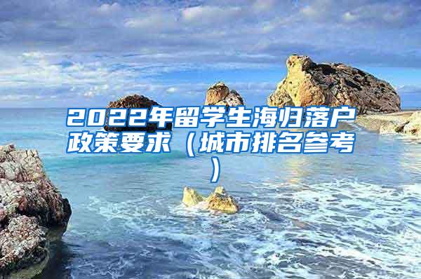 2022年留學(xué)生海歸落戶政策要求（城市排名參考）