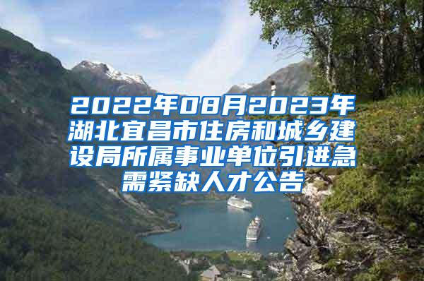 2022年08月2023年湖北宜昌市住房和城鄉(xiāng)建設局所屬事業(yè)單位引進急需緊缺人才公告