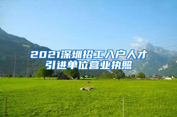 2021深圳招工入戶人才引進單位營業(yè)執(zhí)照