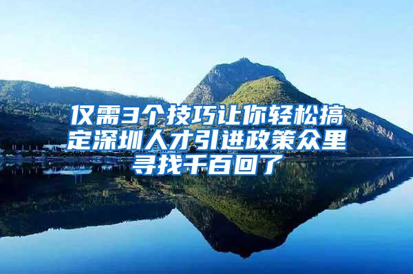 僅需3個(gè)技巧讓你輕松搞定深圳人才引進(jìn)政策眾里尋找千百回了