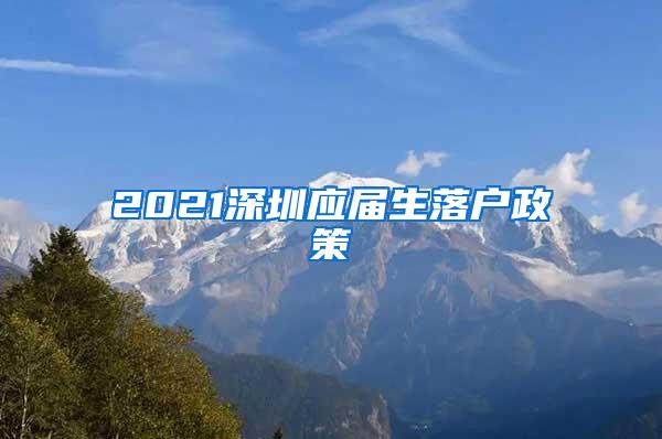 2021深圳應(yīng)屆生落戶政策