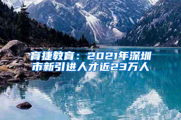 育捷教育：2021年深圳市新引進(jìn)人才近23萬(wàn)人