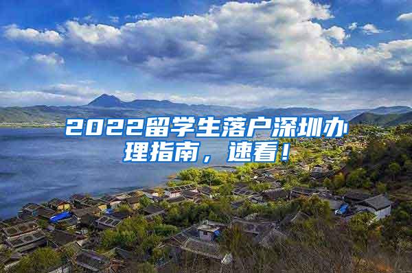 2022留學(xué)生落戶深圳辦理指南，速看！