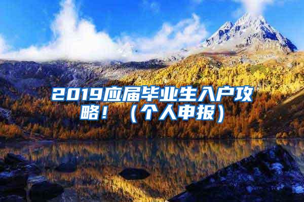 2019應(yīng)屆畢業(yè)生入戶攻略?。▊€(gè)人申報(bào)）