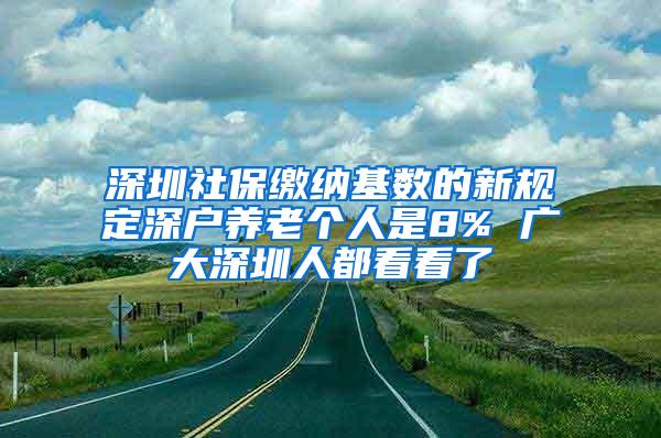 深圳社保繳納基數(shù)的新規(guī)定深戶養(yǎng)老個人是8% 廣大深圳人都看看了