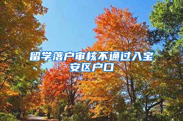 留學(xué)落戶審核不通過入寶安區(qū)戶口