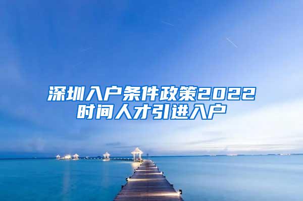 深圳入戶條件政策2022時(shí)間人才引進(jìn)入戶