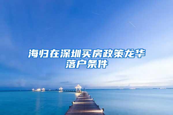 海歸在深圳買房政策龍華落戶條件