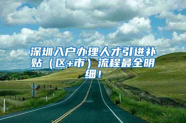 深圳入戶辦理人才引進補貼（區(qū)+市）流程最全明細！